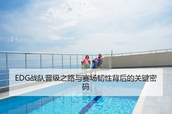 EDG战队晋级之路与赛场韧性背后的关键密码