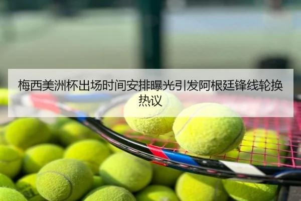 梅西美洲杯出场时间安排曝光引发阿根廷锋线轮换热议