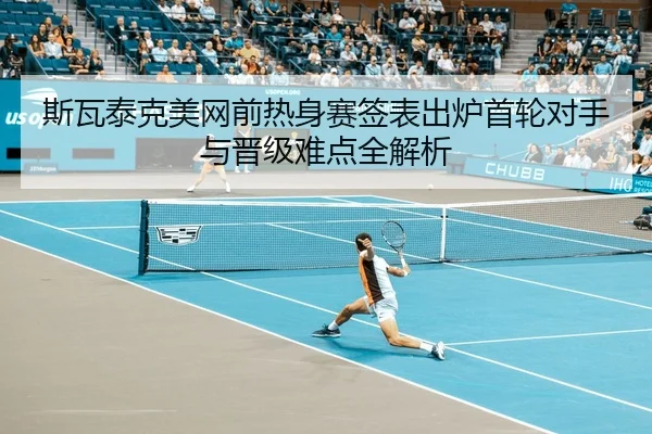 斯瓦泰克美网前热身赛签表出炉首轮对手与晋级难点全解析