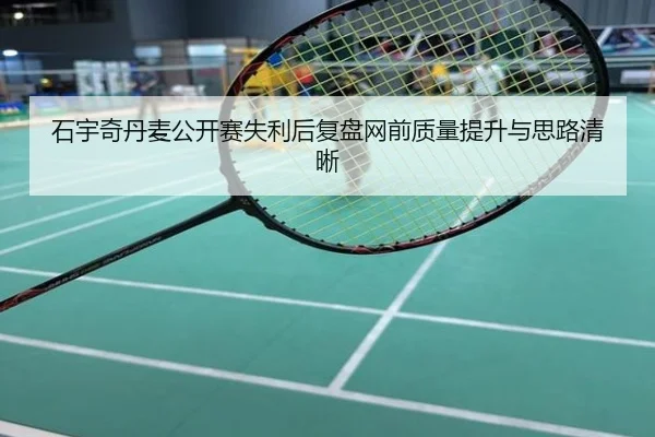 石宇奇丹麦公开赛失利后复盘网前质量提升与思路清晰